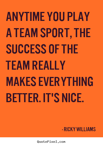 Create graphic picture quotes about success - Anytime you play a team sport, the success of the team really..