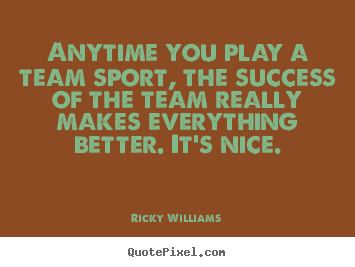 Quotes about success - Anytime you play a team sport, the success of the team really..