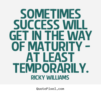Make picture quotes about success - Sometimes success will get in the way of maturity..