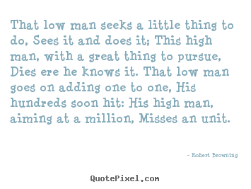 Success quote - That low man seeks a little thing to do, sees it and does..