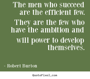 The men who succeed are the efficient few. they are the few who have.. Robert Burton greatest success quote