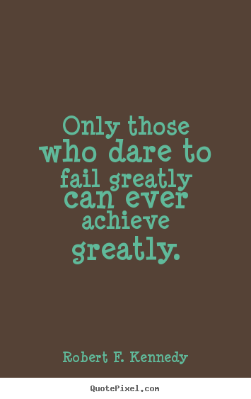 Success quote - Only those who dare to fail greatly can ever..