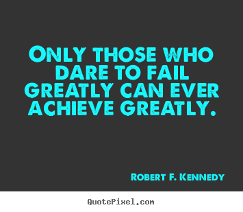 Success quotes - Only those who dare to fail greatly can ever achieve greatly.