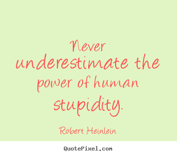 Quote about success - Never underestimate the power of human stupidity.