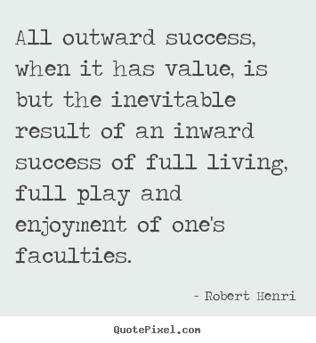 Robert Henri picture quotes - All outward success, when it has value, is but the inevitable.. - Success quotes