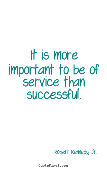 It is more important to be of service than successful. Robert Kennedy Jr. good success quote
