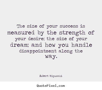 Robert Kiyosaki picture quote - The size of your success is measured by the strength of.. - Success quote