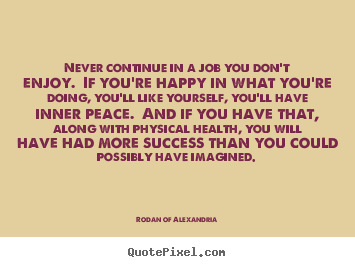 Rodan Of Alexandria picture quote - Never continue in a job you don't enjoy. if you're.. - Success quotes