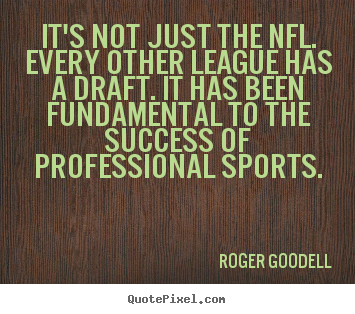 It's not just the nfl. every other league has a draft... Roger Goodell top success quotes