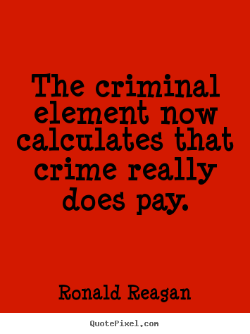 Quotes about success - The criminal element now calculates that crime really does..