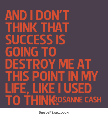 Create custom picture quotes about success - And i don't think that success is going to destroy me at this..