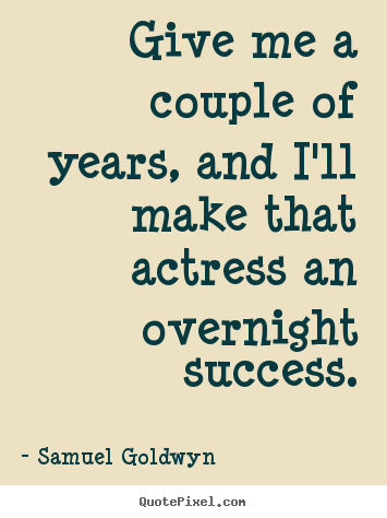 Samuel Goldwyn picture quotes - Give me a couple of years, and i'll make that actress an overnight.. - Success quotes