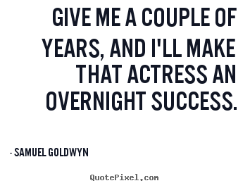 Make custom picture quotes about success - Give me a couple of years, and i'll make that actress an overnight..