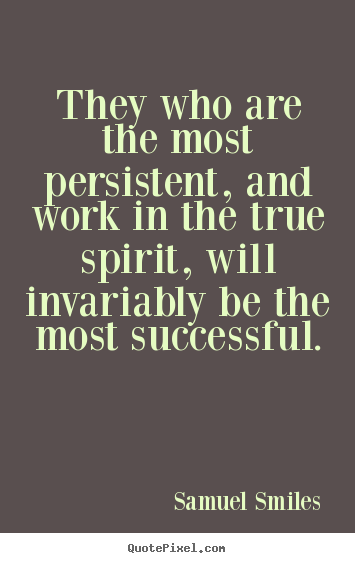They who are the most persistent, and work in the.. Samuel Smiles popular success quotes