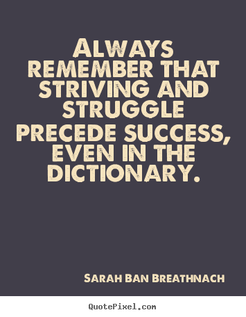 Always remember that striving and struggle precede success,.. Sarah Ban Breathnach good success quotes