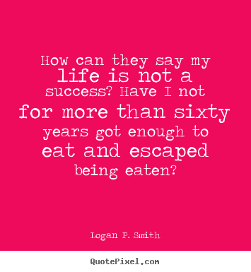 Quotes about success - How can they say my life is not a success? have i not for more than..