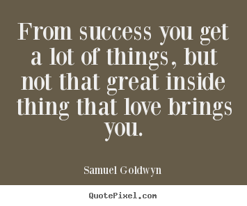 Make picture quotes about success - From success you get a lot of things, but not..