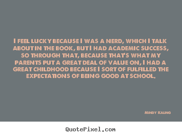 Success quotes - I feel lucky because i was a nerd, which i talk about in the..