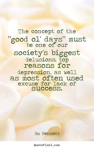 Quote about success - The concept of the "good ol' days" must be one of our..