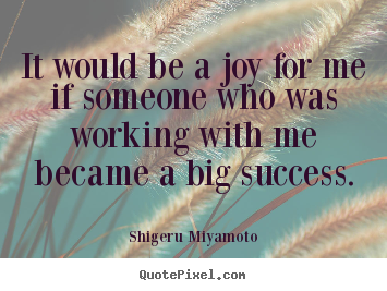 Success quotes - It would be a joy for me if someone who was working with me became a..