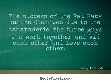 Design custom picture quotes about success - The success of the rat pack or the clan was due..