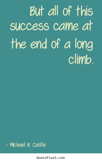 Success quotes - But all of this success came at the end of a long climb.