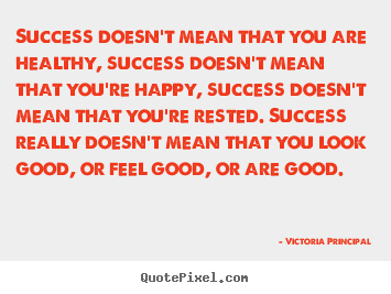 Quotes about success - Success doesn't mean that you are healthy, success..