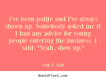 Success quotes - I've been polite and i've always shown up. somebody asked..