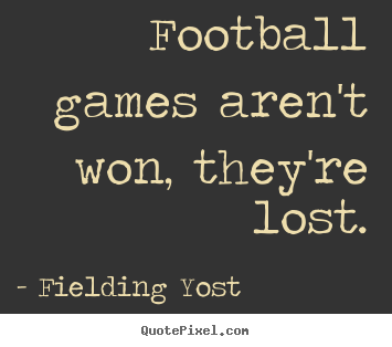 Quotes about success - Football games aren't won, they're lost.