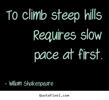 William Shakespeare picture quotes - To climb steep hills requires slow pace at first. - Success quote