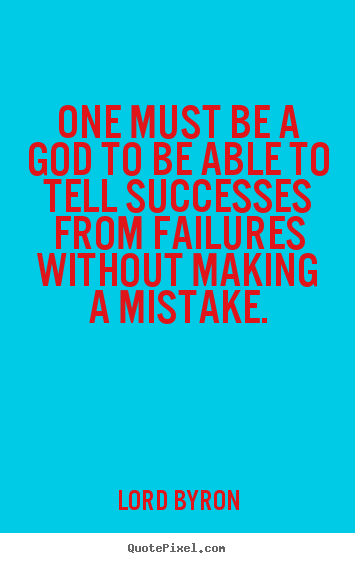 Lord Byron picture quotes - One must be a god to be able to tell successes from failures.. - Success quotes