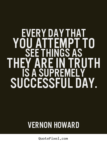 Success quotes - Every day that you attempt to see things as they..