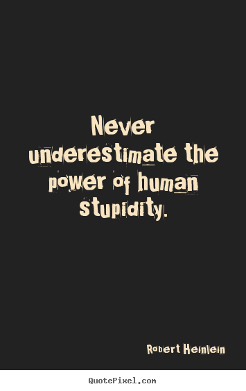 Success quotes - Never underestimate the power of human stupidity.