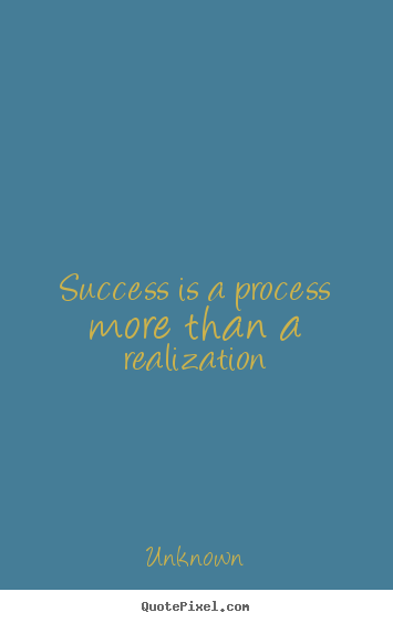 Quote about success - Success is a process more than a realization