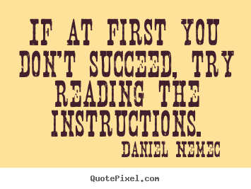 Daniel Nemec picture quote - If at first you don't succeed, try reading the instructions. - Success quote