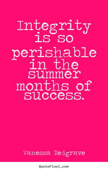 Quotes about success - Integrity is so perishable in the summer months..