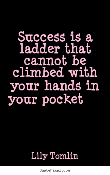 Lily Tomlin picture quote - Success is a ladder that cannot be climbed with your hands in your.. - Success quotes