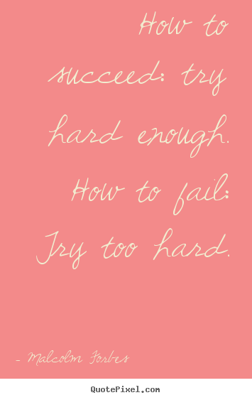 Design image quotes about success - How to succeed: try hard enough. how to fail: try too hard.
