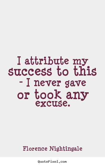 Success quotes - I attribute my success to this - i never gave or took any excuse.