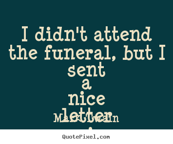 Success quotes - I didn't attend the funeral, but i sent a nice..