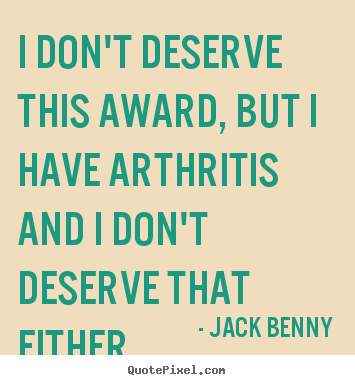 Success quotes - I don't deserve this award, but i have arthritis..
