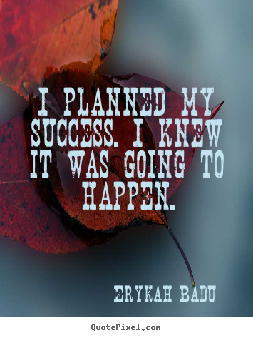 Sayings about success - I planned my success. i knew it was going to happen.