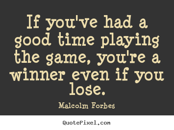 If you've had a good time playing the game, you're a.. Malcolm Forbes great success quotes