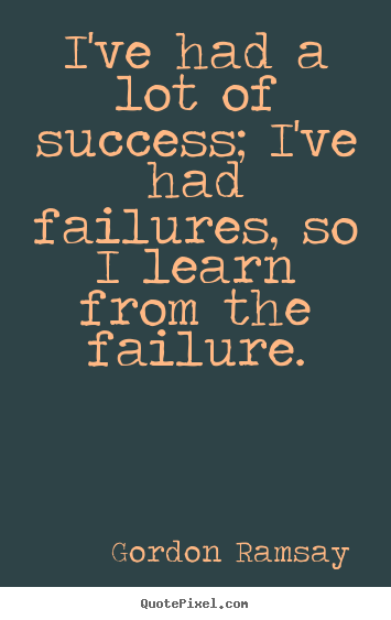 Quotes about success - I've had a lot of success; i've had failures, so i learn..