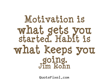 Motivation is what gets you started. habit is what keeps you going. Jim Rohn top success quotes