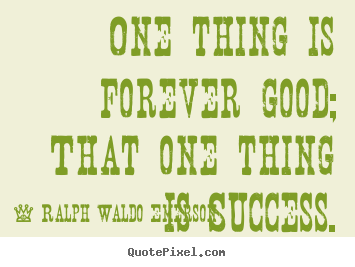 Quote about success - One thing is forever good; that one thing is success.