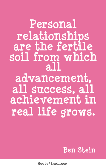 Personal relationships are the fertile soil.. Ben Stein  success quotes