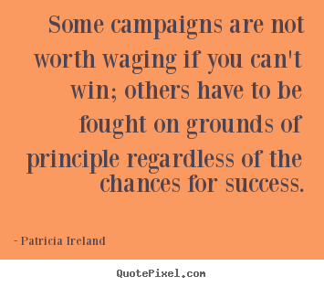 Quotes about success - Some campaigns are not worth waging if you can't win; others have..