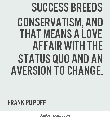Success quotes - Success breeds conservatism, and that means a love..