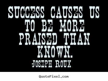 Make custom picture quotes about success - Success causes us to be more praised than known.